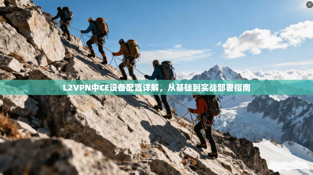 L2VPN中CE设备配置详解，从基础到实战部署指南