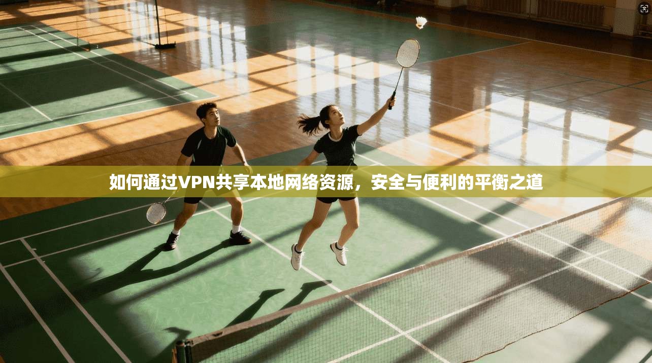 如何通过VPN共享本地网络资源，安全与便利的平衡之道