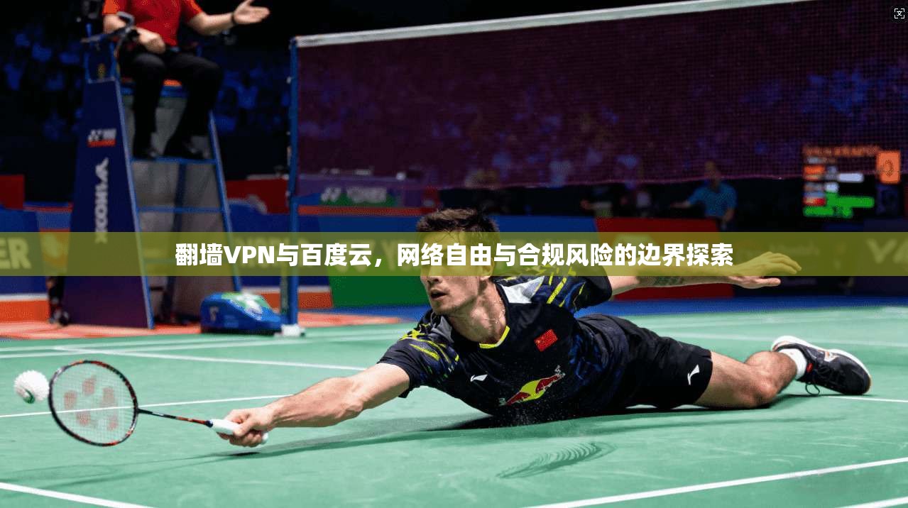 翻墙VPN与百度云,网络自由与合规风险的边界探索 翻墙VPN与百度云,网络自由与合规风险的边界探索