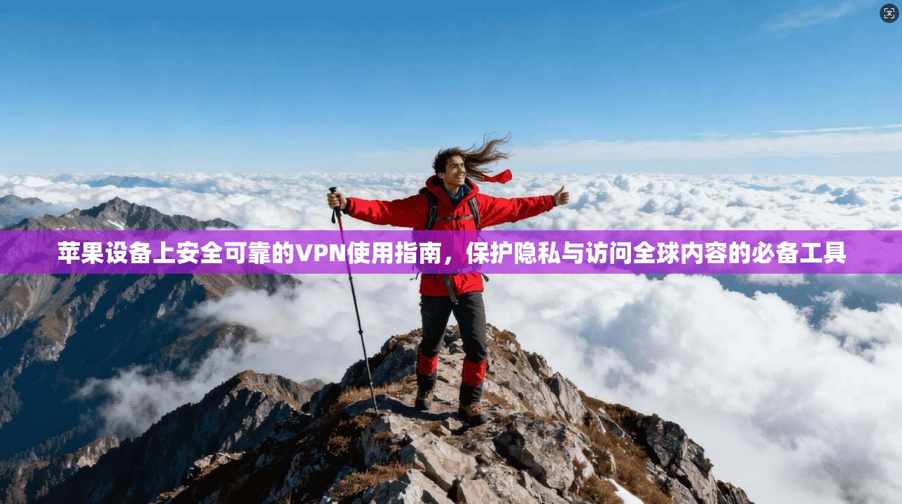 苹果设备上安全可靠的VPN使用指南，保护隐私与访问全球内容的必备工具