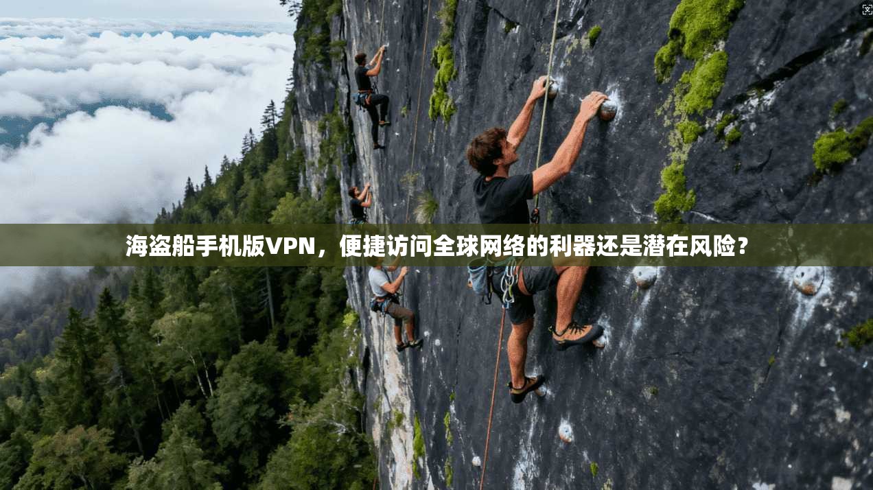 海盗船手机版VPN，便捷访问全球网络的利器还是潜在风险？
