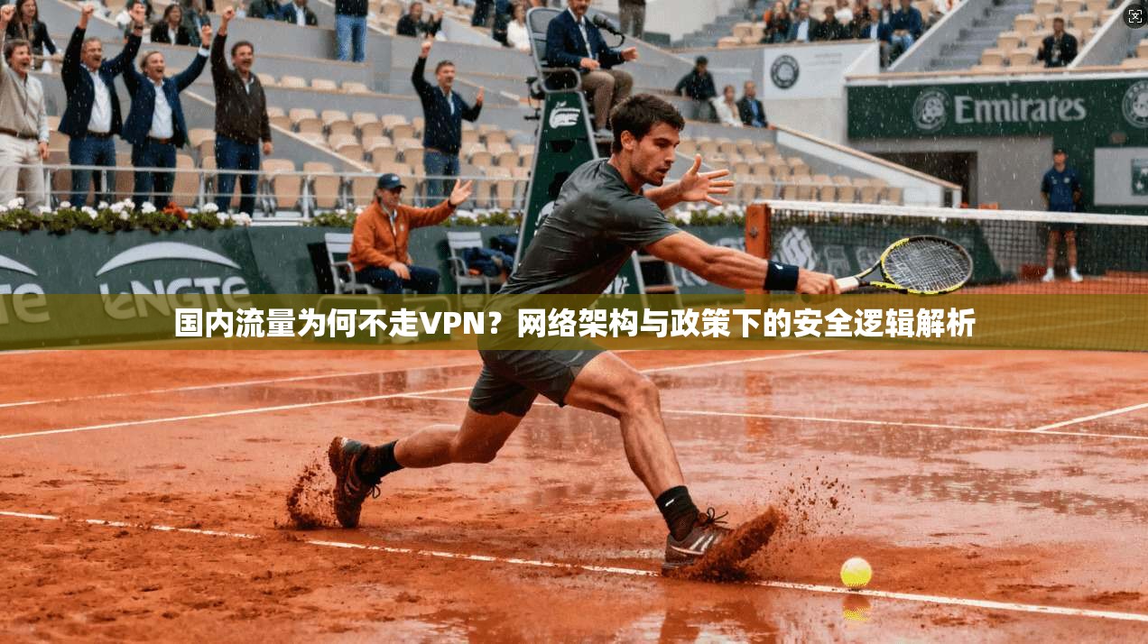 国内流量为何不走VPN?网络架构与政策下的安全逻辑解析 国内流量为何不走VPN?网络架构与政策下的安全逻辑解析