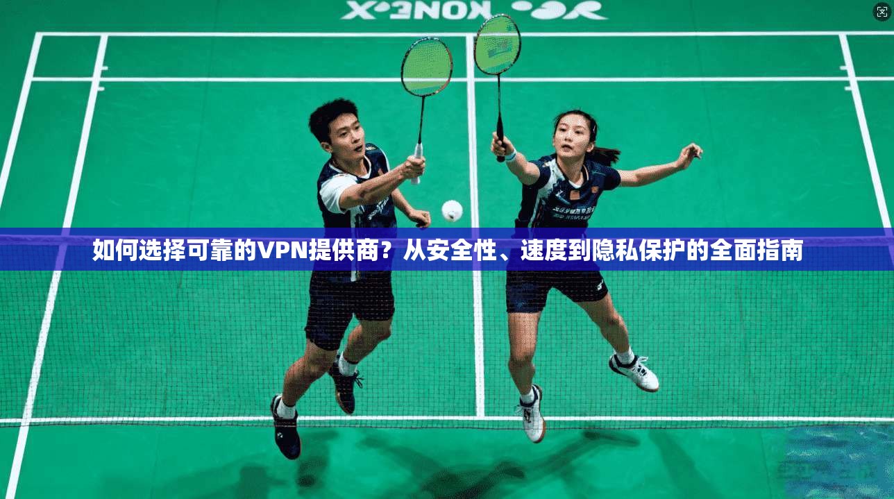 如何选择可靠的VPN提供商?从安全性、速度到隐私保护的全面指南 如何选择可靠的VPN提供商?从安全性、速度到隐私保护的全面指南