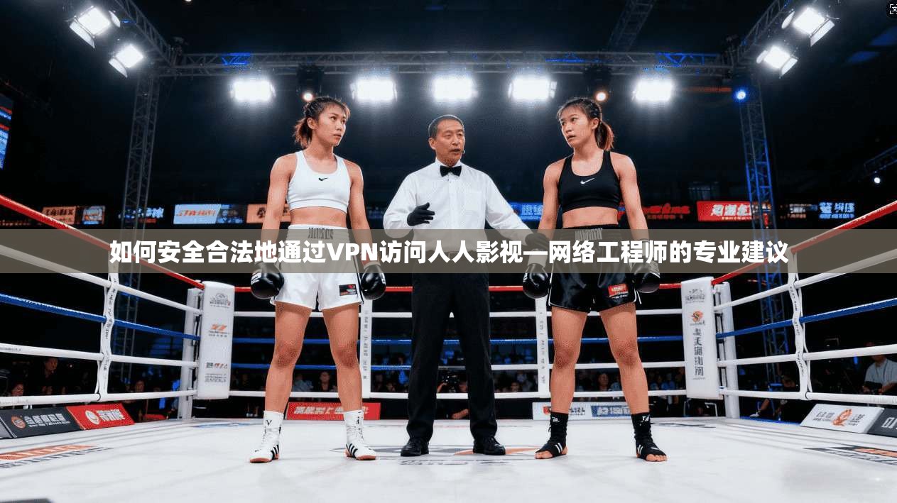 如何安全合法地通过VPN访问人人影视—网络工程师的专业建议