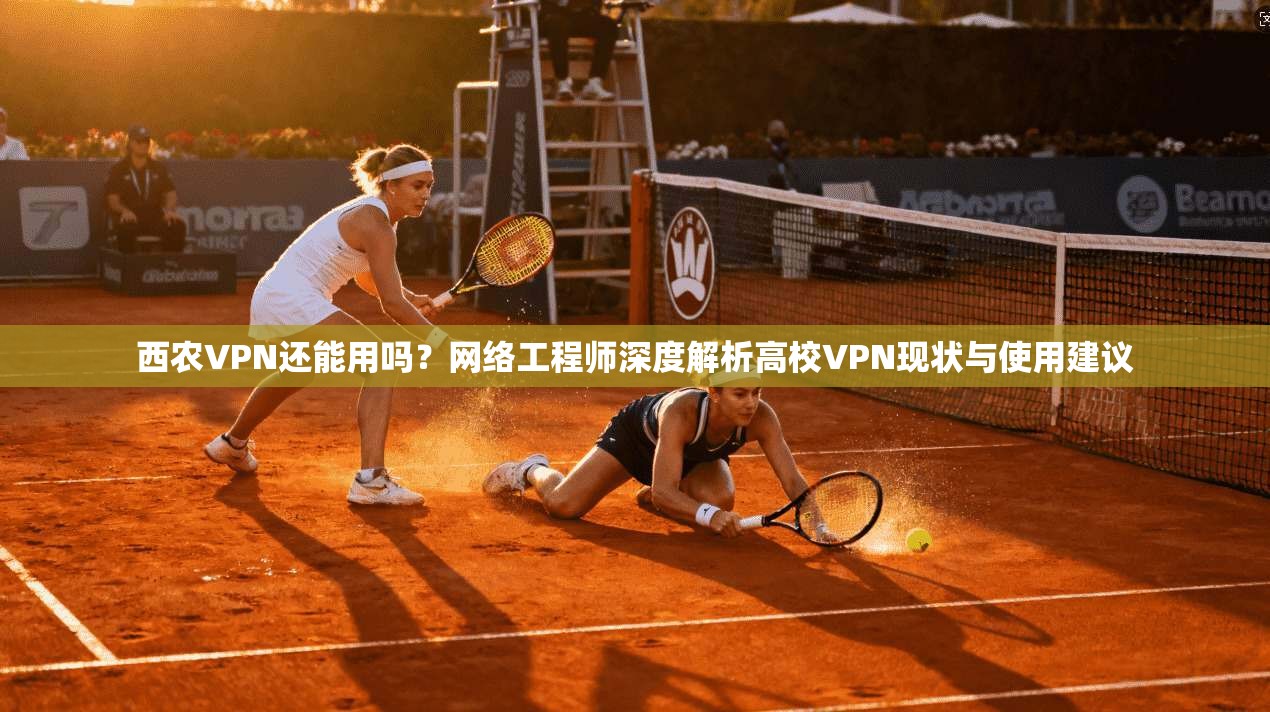 西农VPN还能用吗?网络工程师深度解析高校VPN现状与使用建议 西农VPN还能用吗?网络工程师深度解析高校VPN现状与使用建议