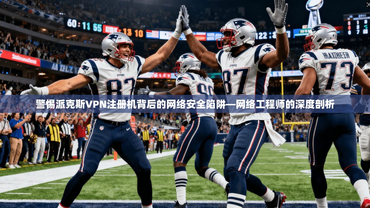 警惕派克斯VPN注册机背后的网络安全陷阱—网络工程师的深度剖析 警惕派克斯VPN注册机背后的网络安全陷阱—网络工程师的深度剖析