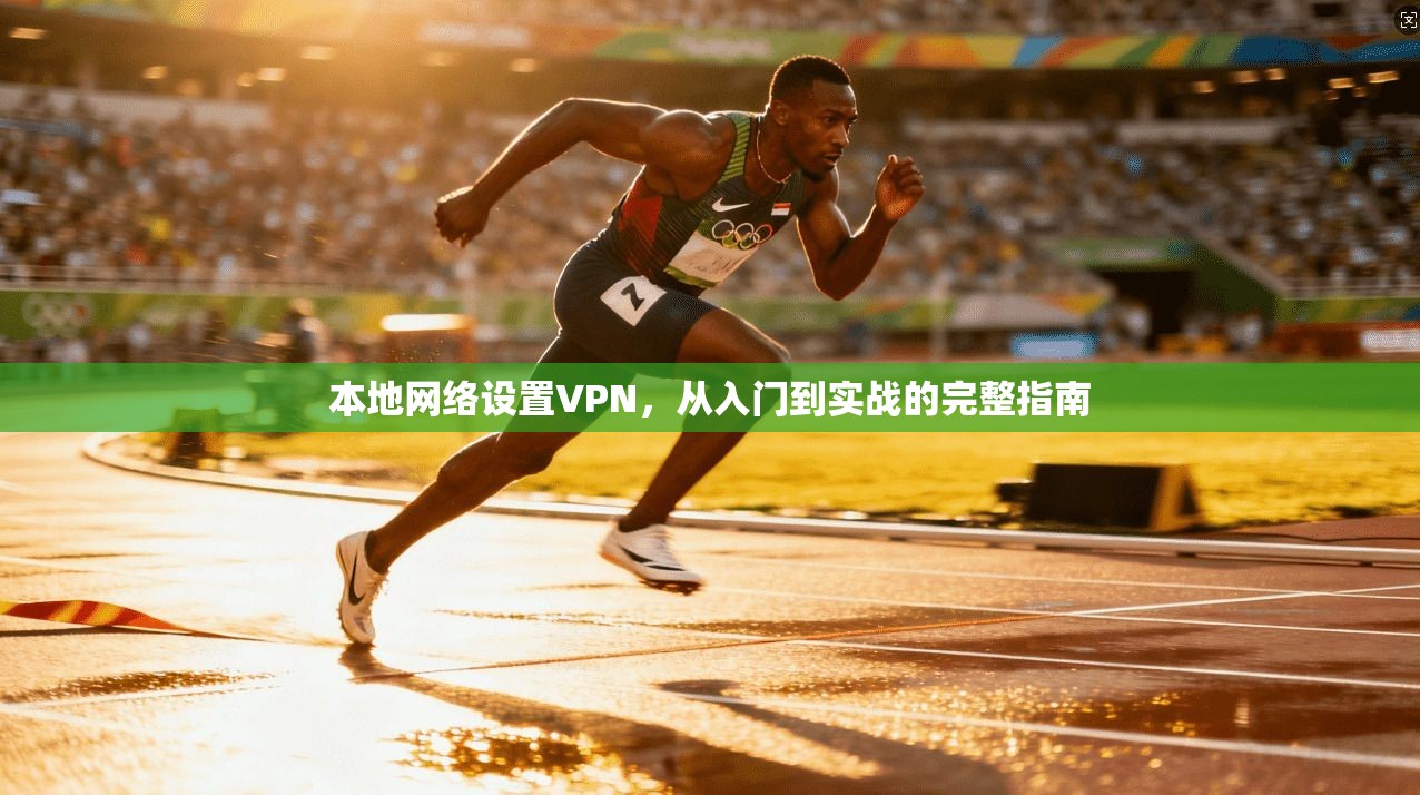 本地网络设置VPN,从入门到实战的完整指南 本地网络设置VPN,从入门到实战的完整指南