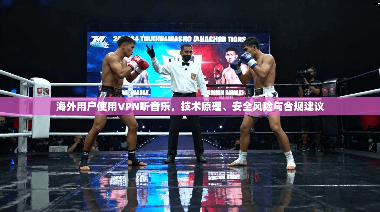 海外用户使用VPN听音乐,技术原理、安全风险与合规建议 海外用户使用VPN听音乐,技术原理、安全风险与合规建议