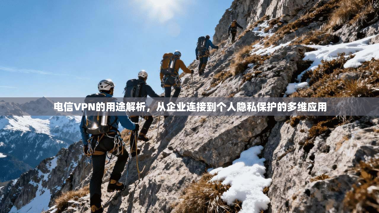 电信VPN的用途解析，从企业连接到个人隐私保护的多维应用