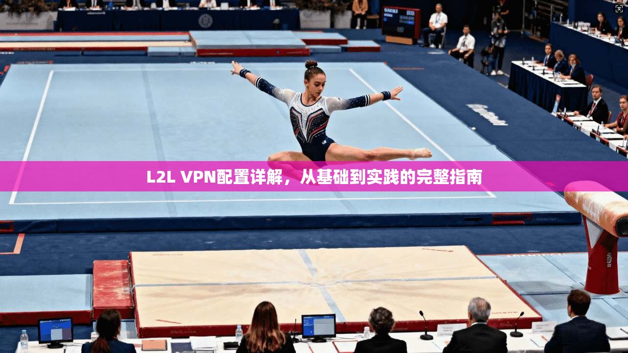 L2L VPN配置详解，从基础到实践的完整指南