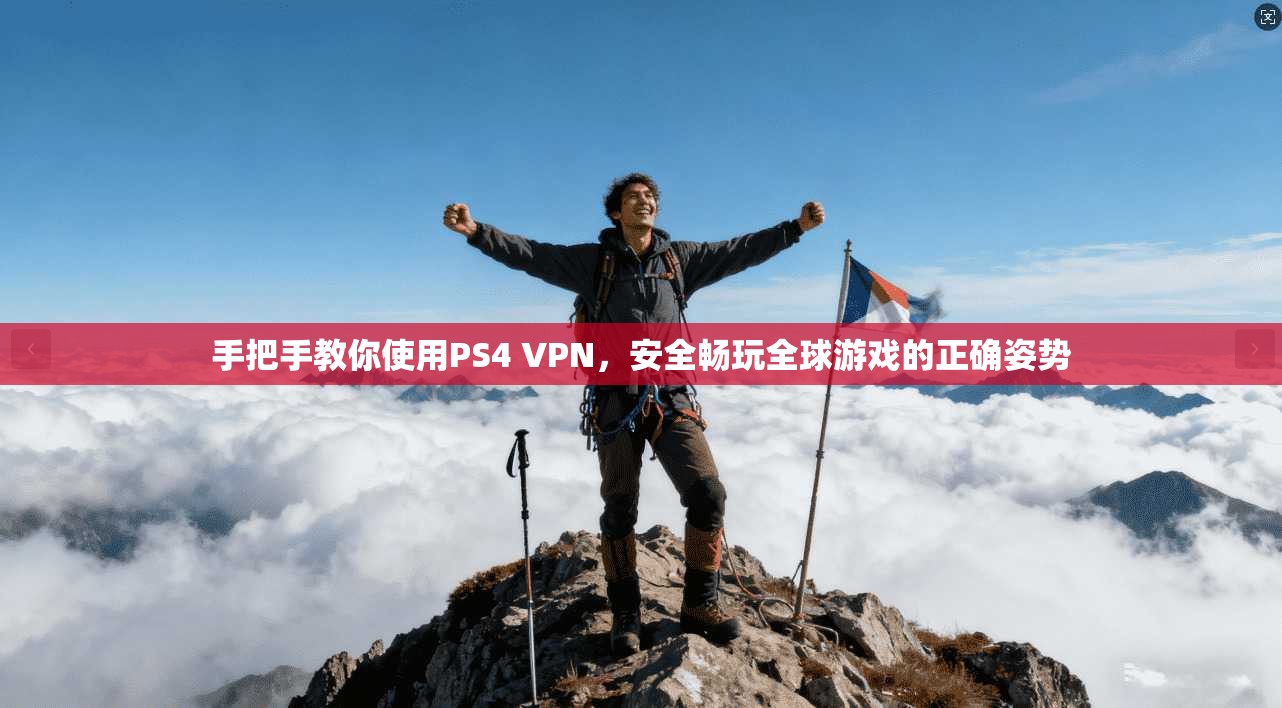 手把手教你使用PS4 VPN,安全畅玩全球游戏的正确姿势 手把手教你使用PS4 VPN,安全畅玩全球游戏的正确姿势