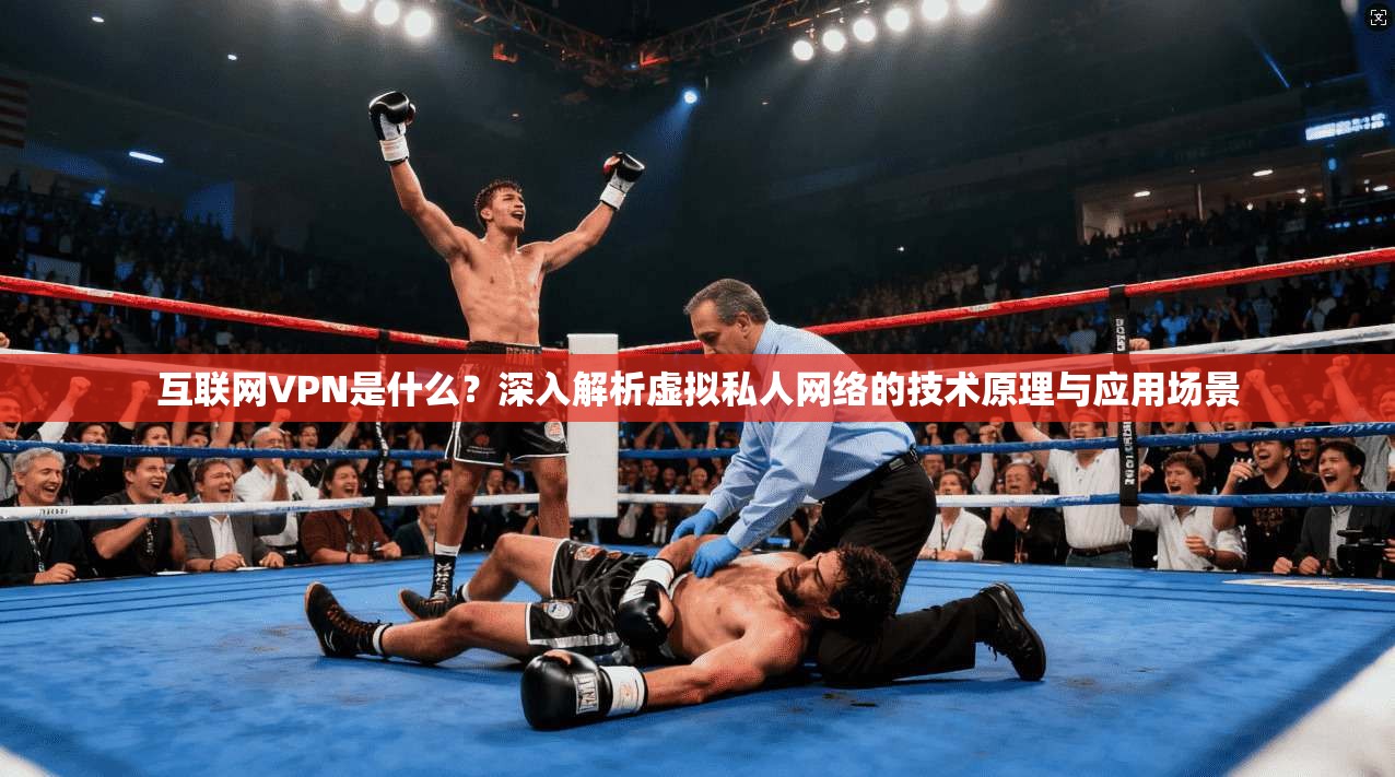 互联网VPN是什么?深入解析虚拟私人网络的技术原理与应用场景 互联网VPN是什么?深入解析虚拟私人网络的技术原理与应用场景