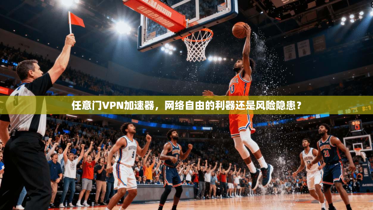 任意门VPN加速器,网络自由的利器还是风险隐患? 任意门VPN加速器,网络自由的利器还是风险隐患?