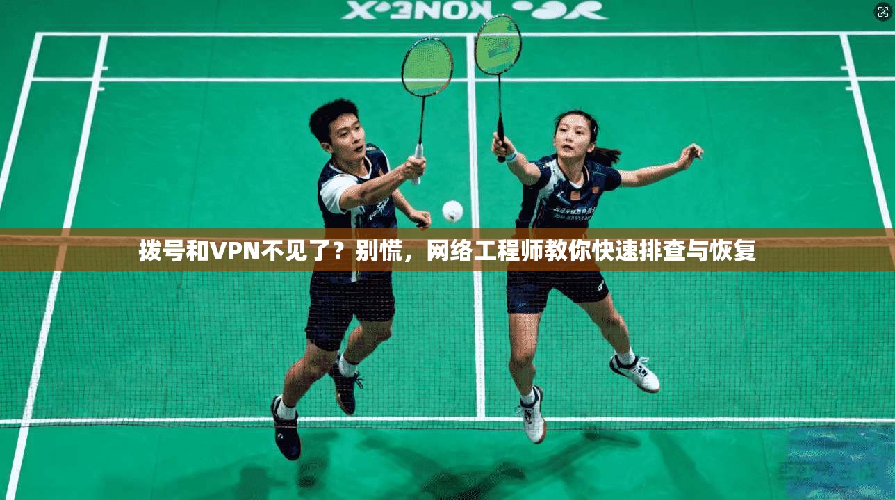 拨号和VPN不见了？别慌，网络工程师教你快速排查与恢复