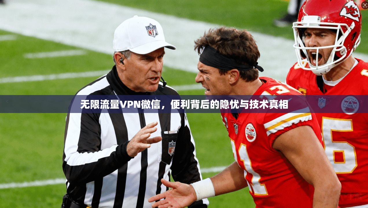无限流量VPN微信,便利背后的隐忧与技术真相 无限流量VPN微信,便利背后的隐忧与技术真相