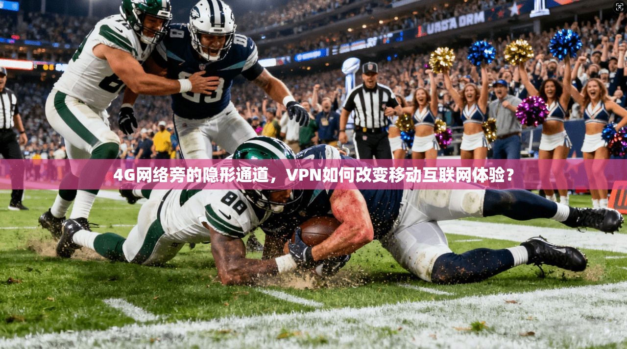 4G网络旁的隐形通道,VPN如何改变移动互联网体验? 4G网络旁的隐形通道,VPN如何改变移动互联网体验?