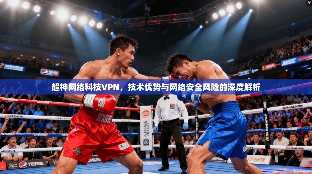 超神网络科技VPN，技术优势与网络安全风险的深度解析