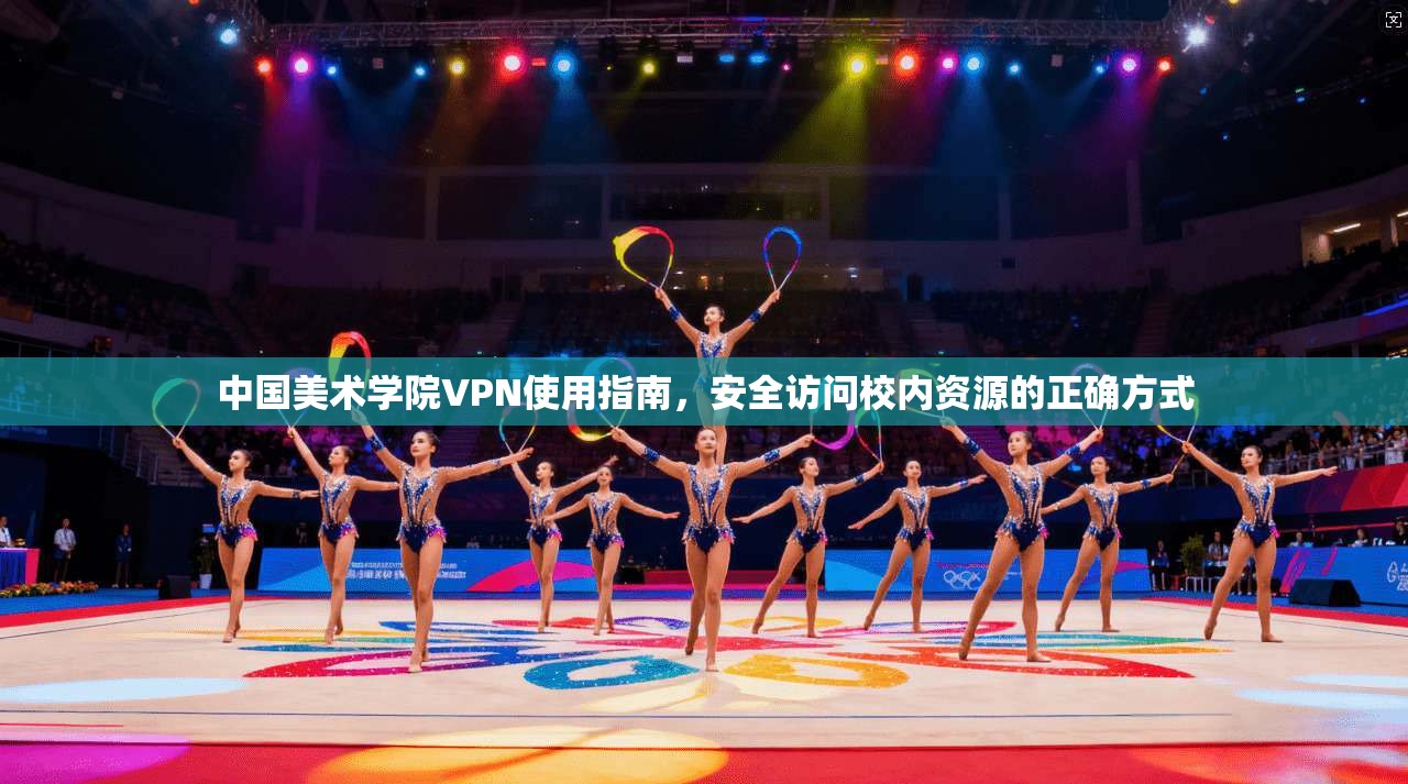 中国美术学院VPN使用指南，安全访问校内资源的正确方式