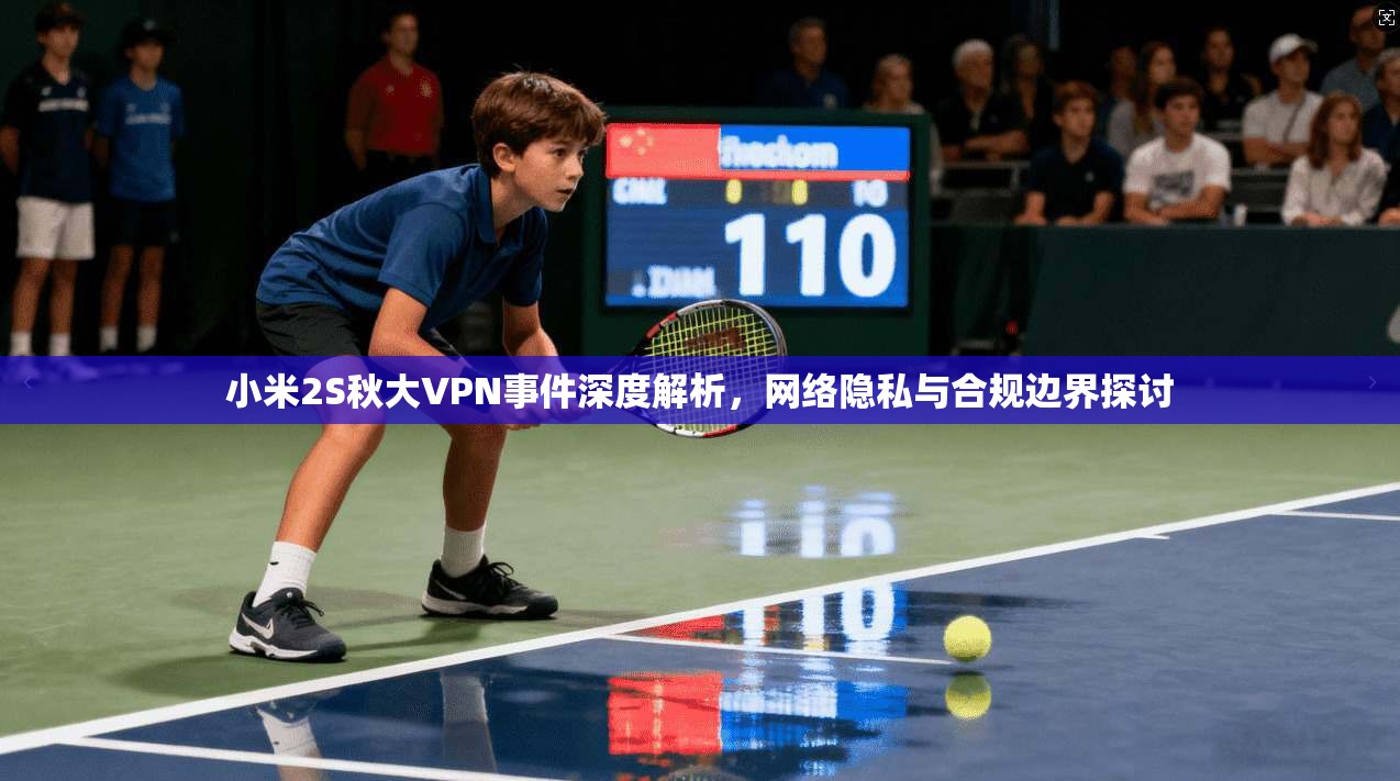 小米2S秋大VPN事件深度解析,网络隐私与合规边界探讨 小米2S秋大VPN事件深度解析,网络隐私与合规边界探讨