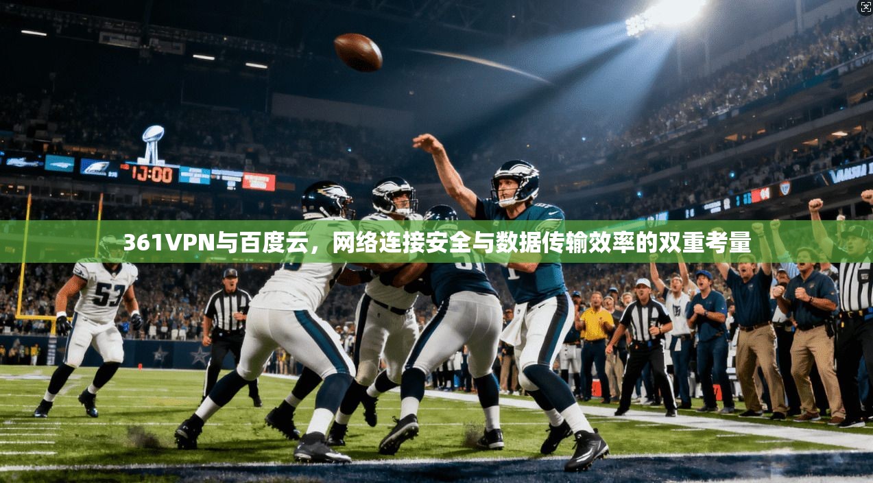361VPN与百度云,网络连接安全与数据传输效率的双重考量 361VPN与百度云,网络连接安全与数据传输效率的双重考量