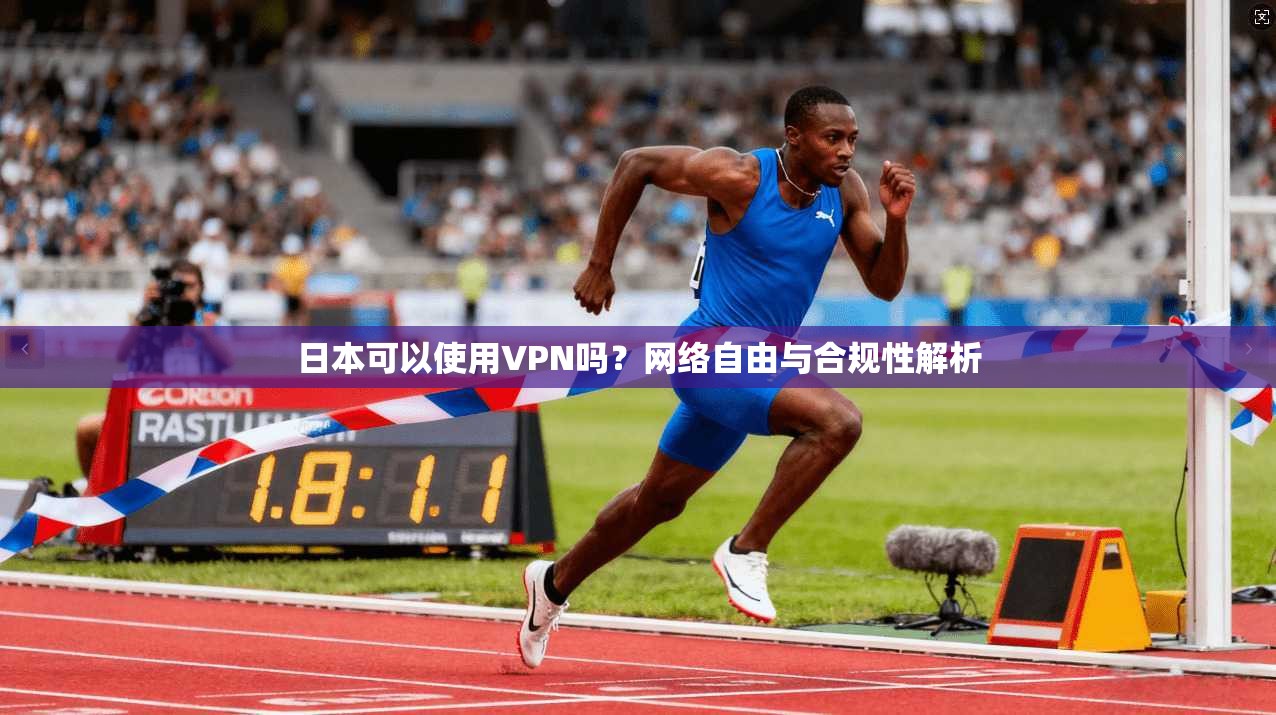 日本可以使用VPN吗?网络自由与合规性解析 日本可以使用VPN吗?网络自由与合规性解析
