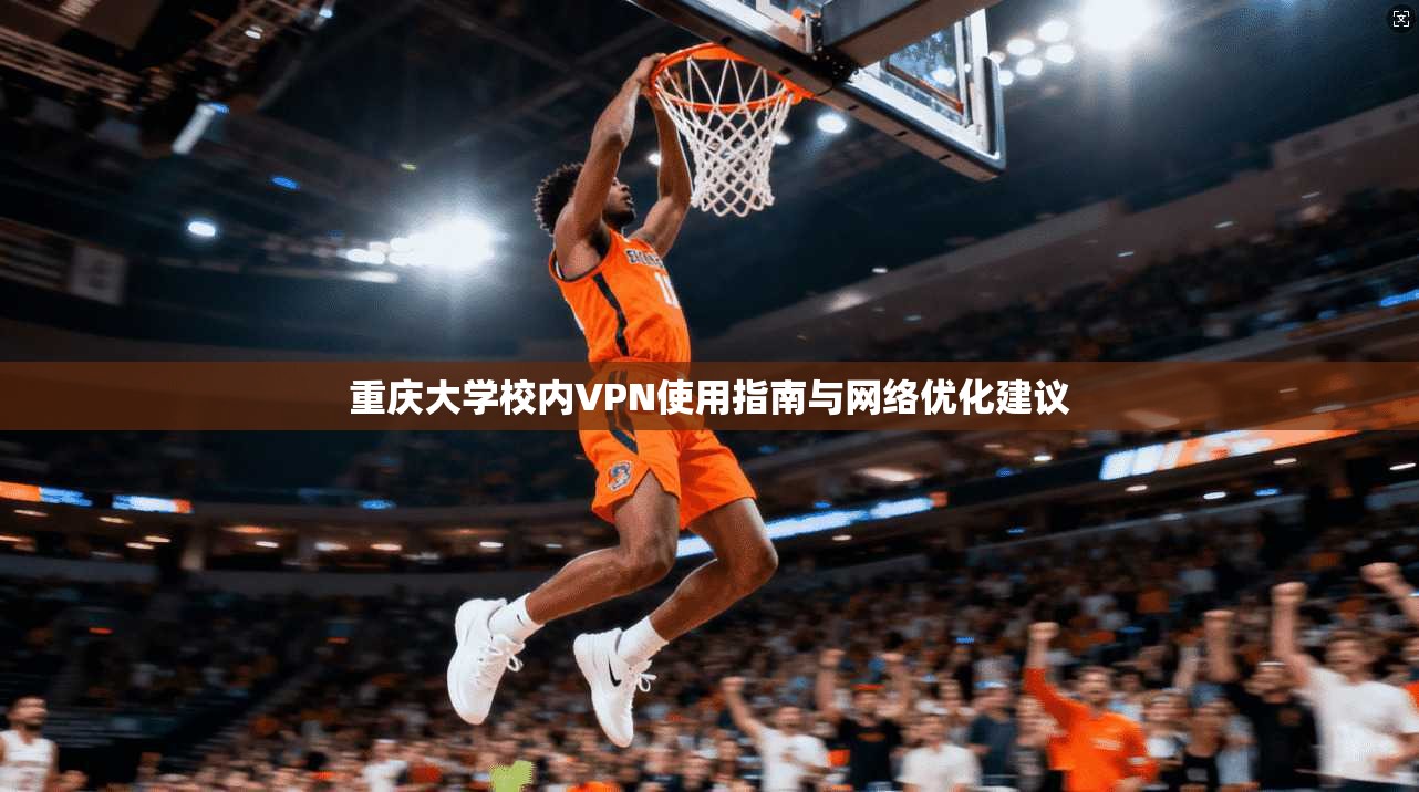 重庆大学校内VPN使用指南与网络优化建议 重庆大学校内VPN使用指南与网络优化建议