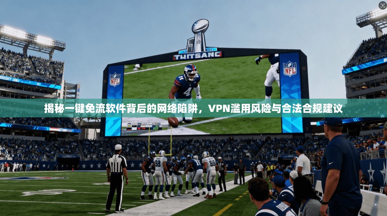 揭秘一键免流软件背后的网络陷阱,VPN滥用风险与合法合规建议 揭秘一键免流软件背后的网络陷阱,VPN滥用风险与合法合规建议