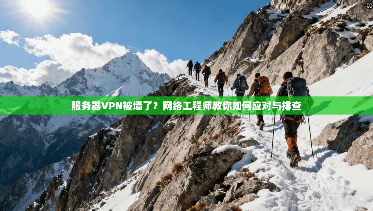 服务器VPN被墙了?网络工程师教你如何应对与排查 服务器VPN被墙了?网络工程师教你如何应对与排查