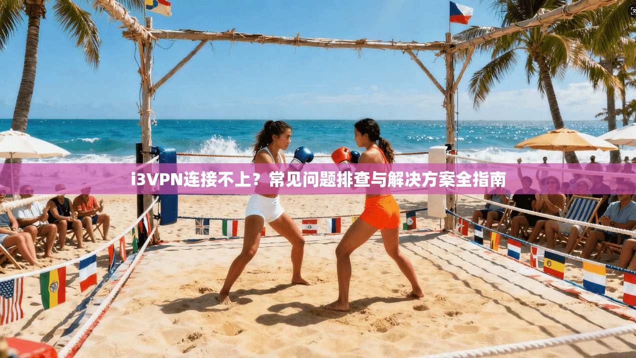 i3VPN连接不上？常见问题排查与解决方案全指南