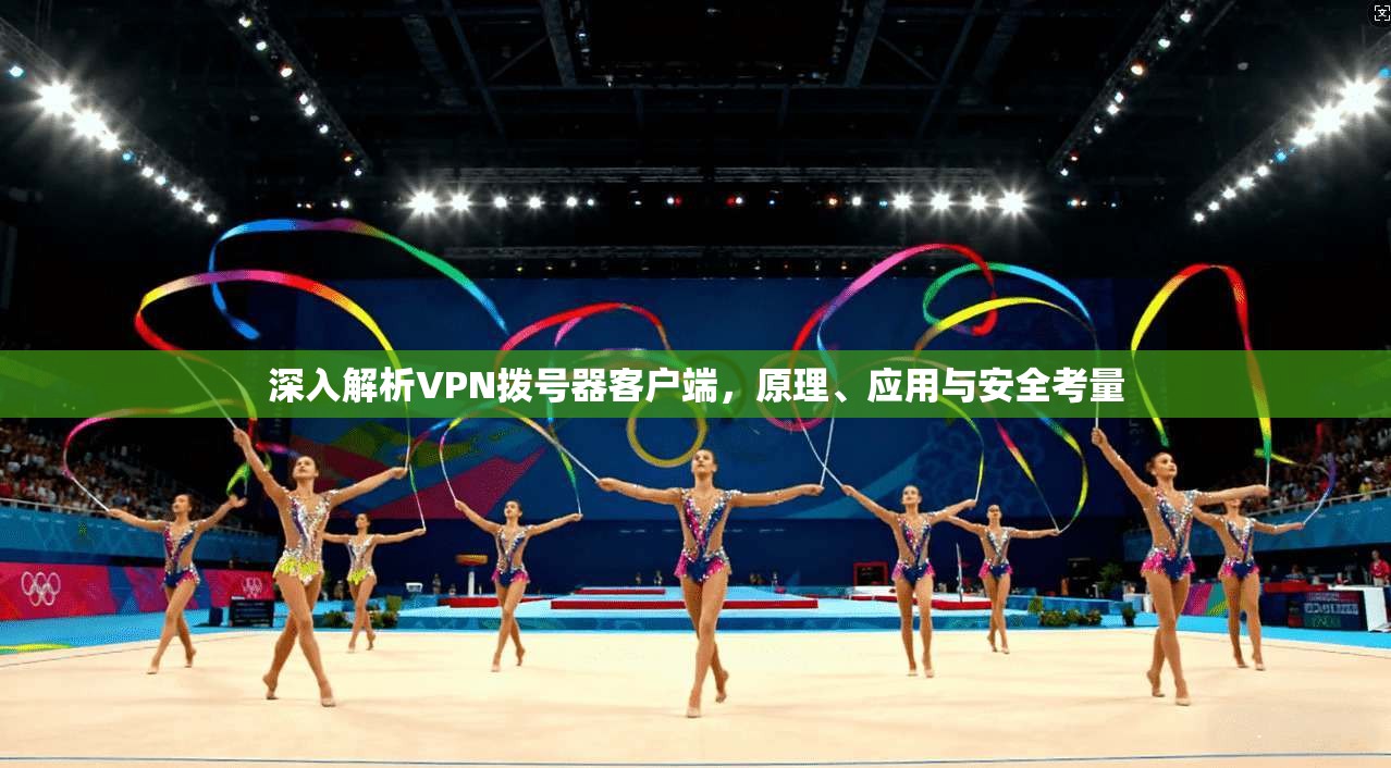 深入解析VPN拨号器客户端，原理、应用与安全考量