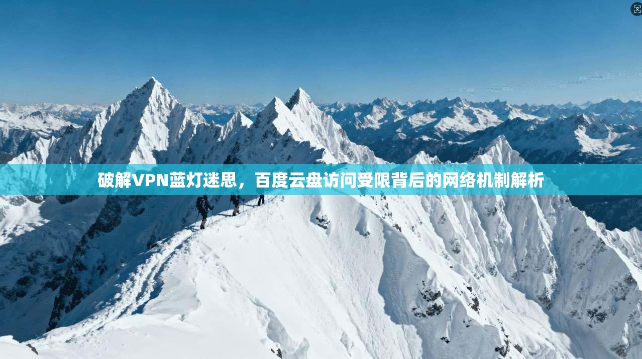 破解VPN蓝灯迷思，百度云盘访问受限背后的网络机制解析