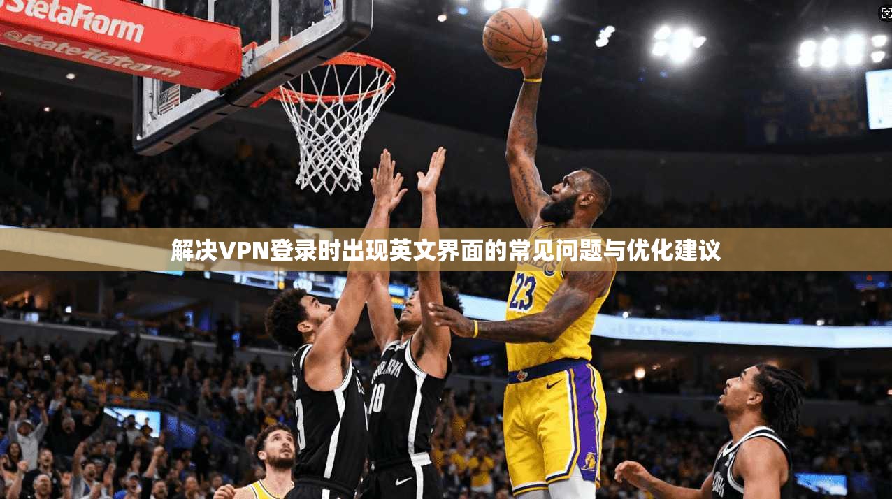 解决VPN登录时出现英文界面的常见问题与优化建议 解决VPN登录时出现英文界面的常见问题与优化建议