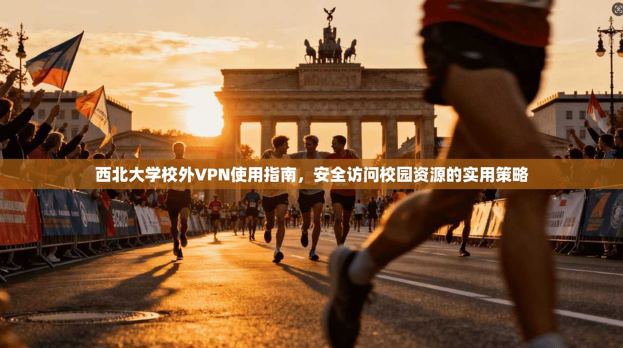 西北大学校外VPN使用指南，安全访问校园资源的实用策略