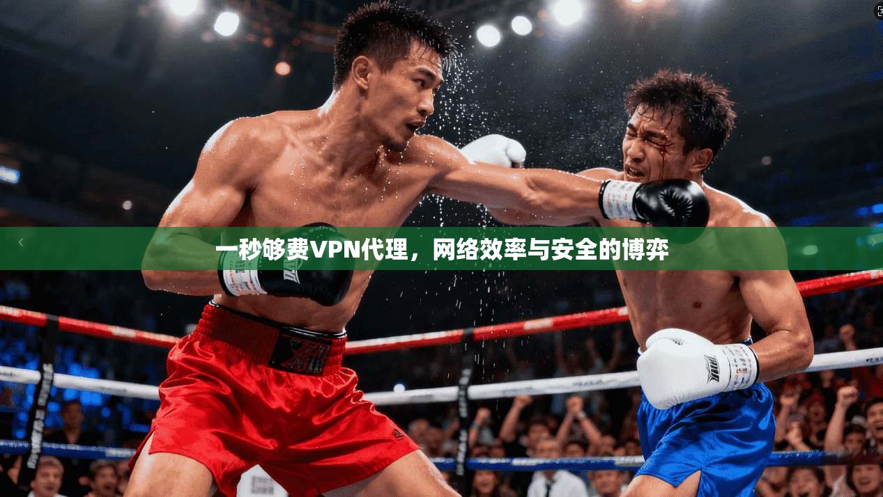 一秒够费VPN代理,网络效率与安全的博弈 一秒够费VPN代理,网络效率与安全的博弈