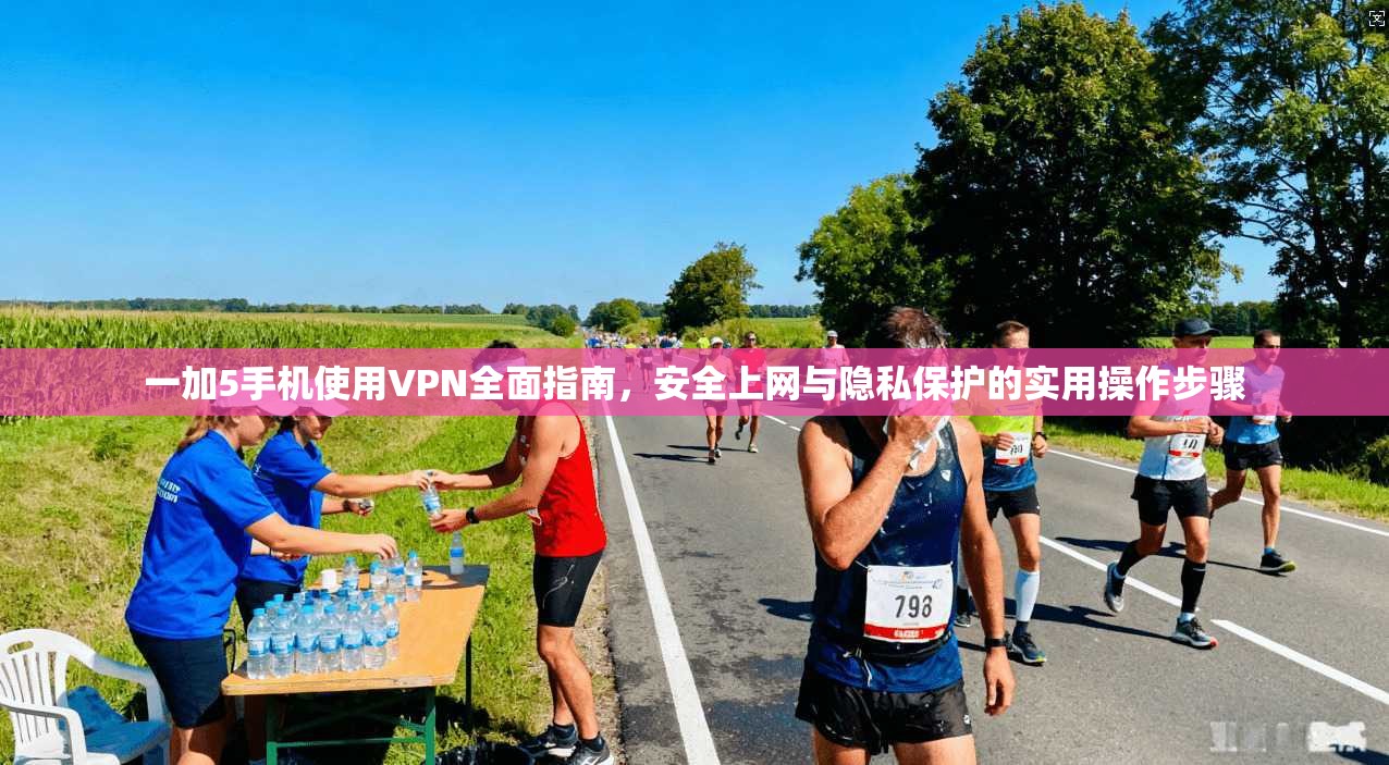 一加5手机使用VPN全面指南,安全上网与隐私保护的实用操作步骤 一加5手机使用VPN全面指南,安全上网与隐私保护的实用操作步骤