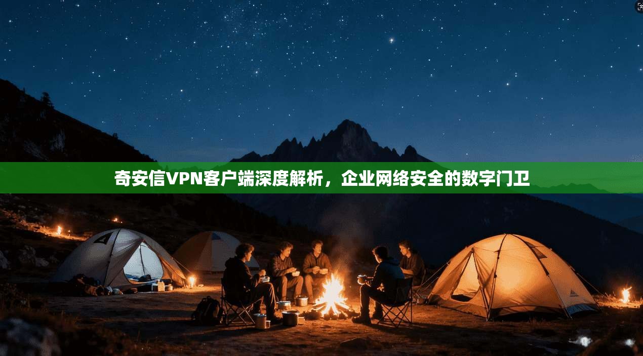 奇安信VPN客户端深度解析，企业网络安全的数字门卫
