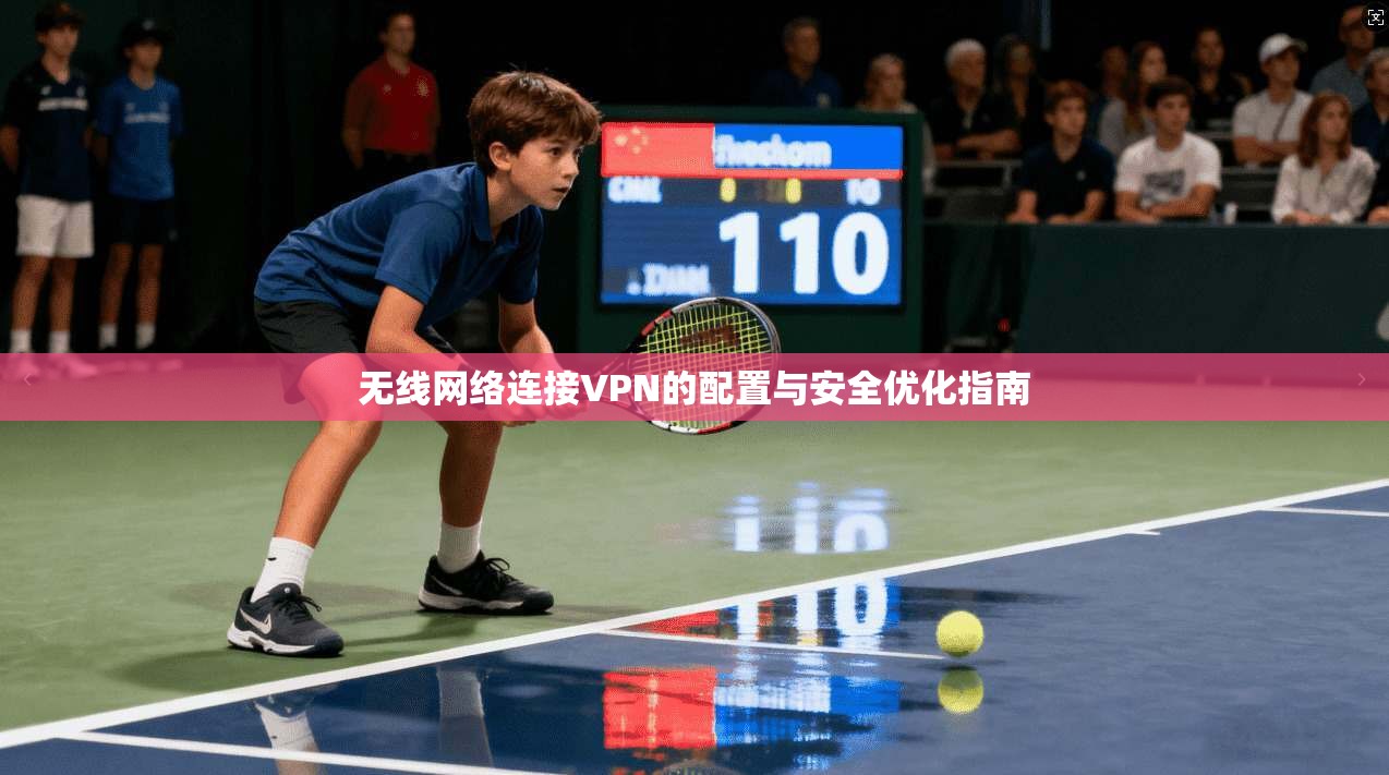 无线网络连接VPN的配置与安全优化指南