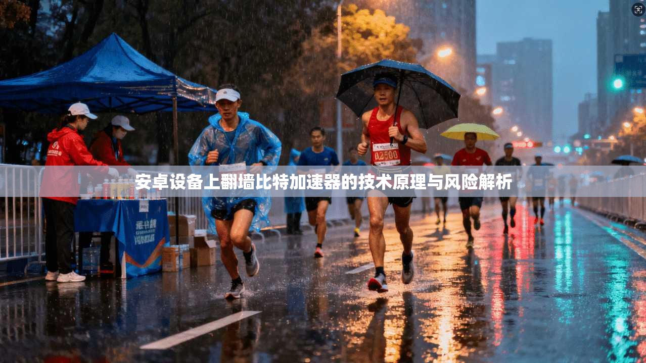 安卓设备上翻墙比特加速器的技术原理与风险解析 安卓设备上翻墙比特加速器的技术原理与风险解析