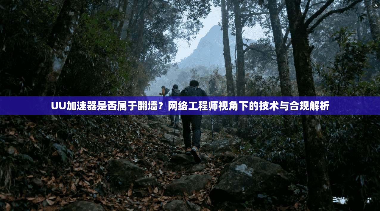 UU加速器是否属于翻墙？网络工程师视角下的技术与合规解析