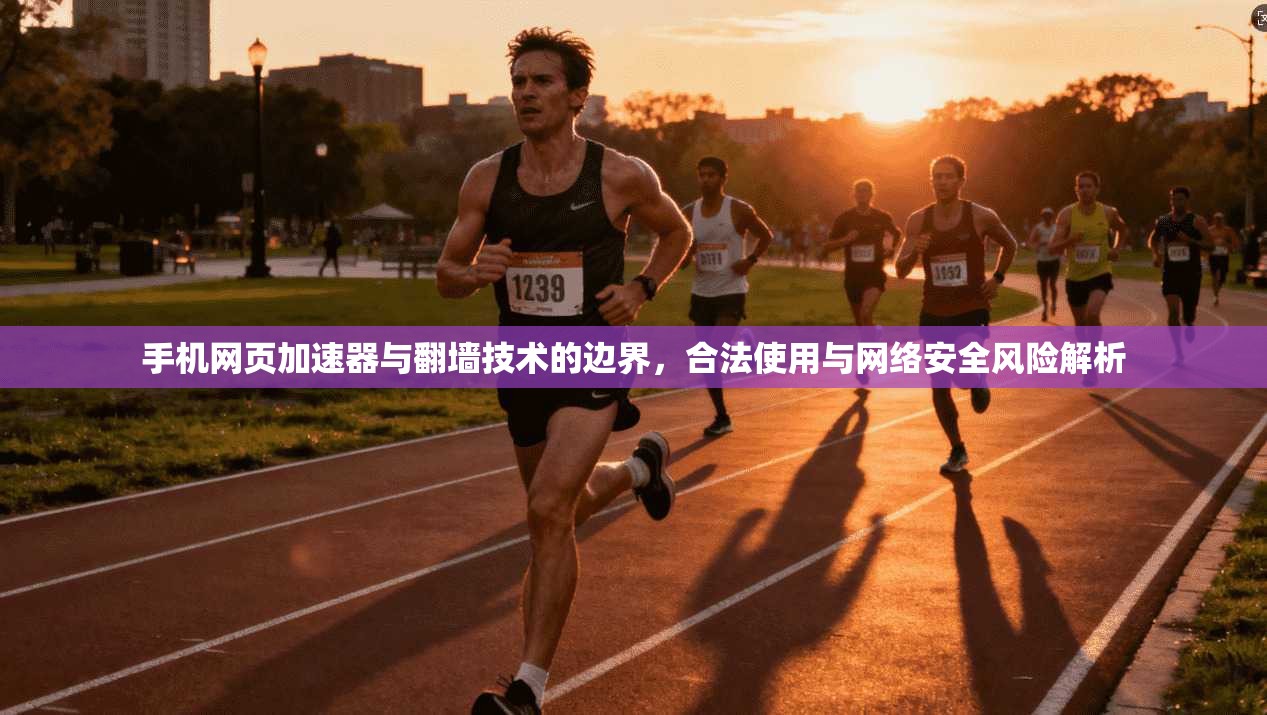 手机网页加速器与翻墙技术的边界,合法使用与网络安全风险解析 手机网页加速器与翻墙技术的边界,合法使用与网络安全风险解析