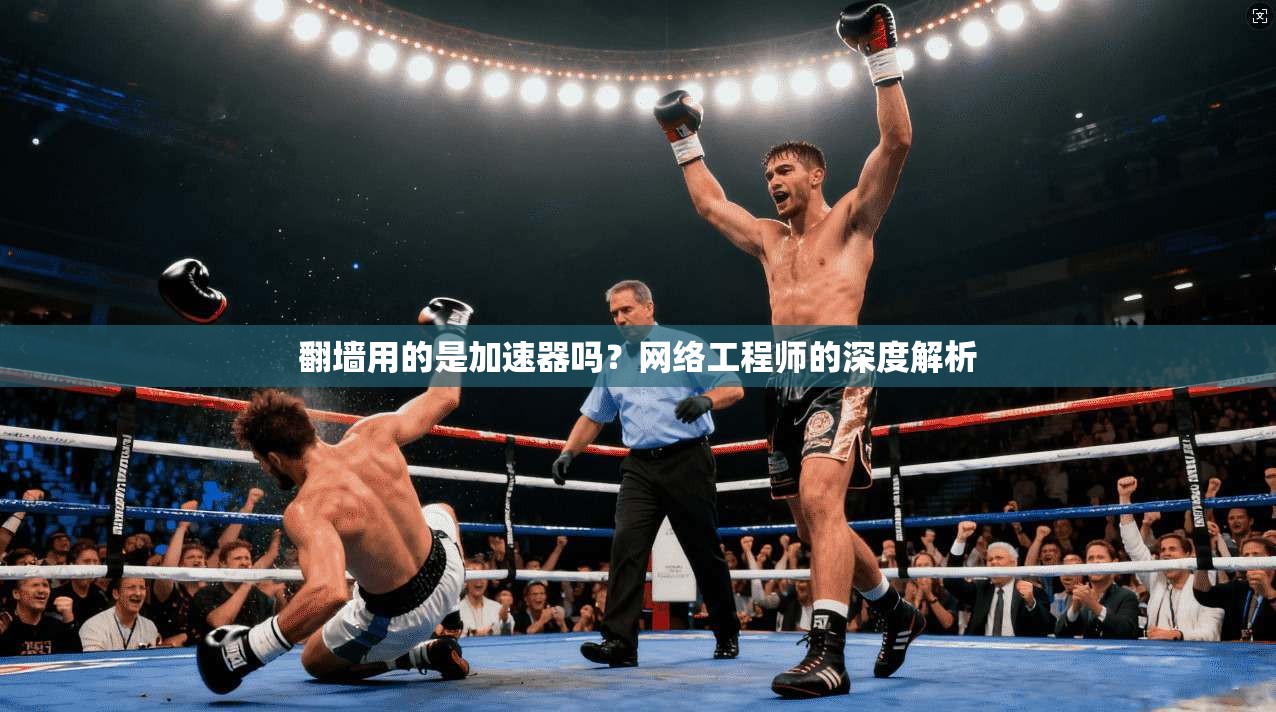 翻墙用的是加速器吗?网络工程师的深度解析 翻墙用的是加速器吗?网络工程师的深度解析