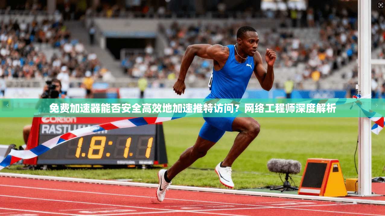 免费加速器能否安全高效地加速推特访问？网络工程师深度解析
