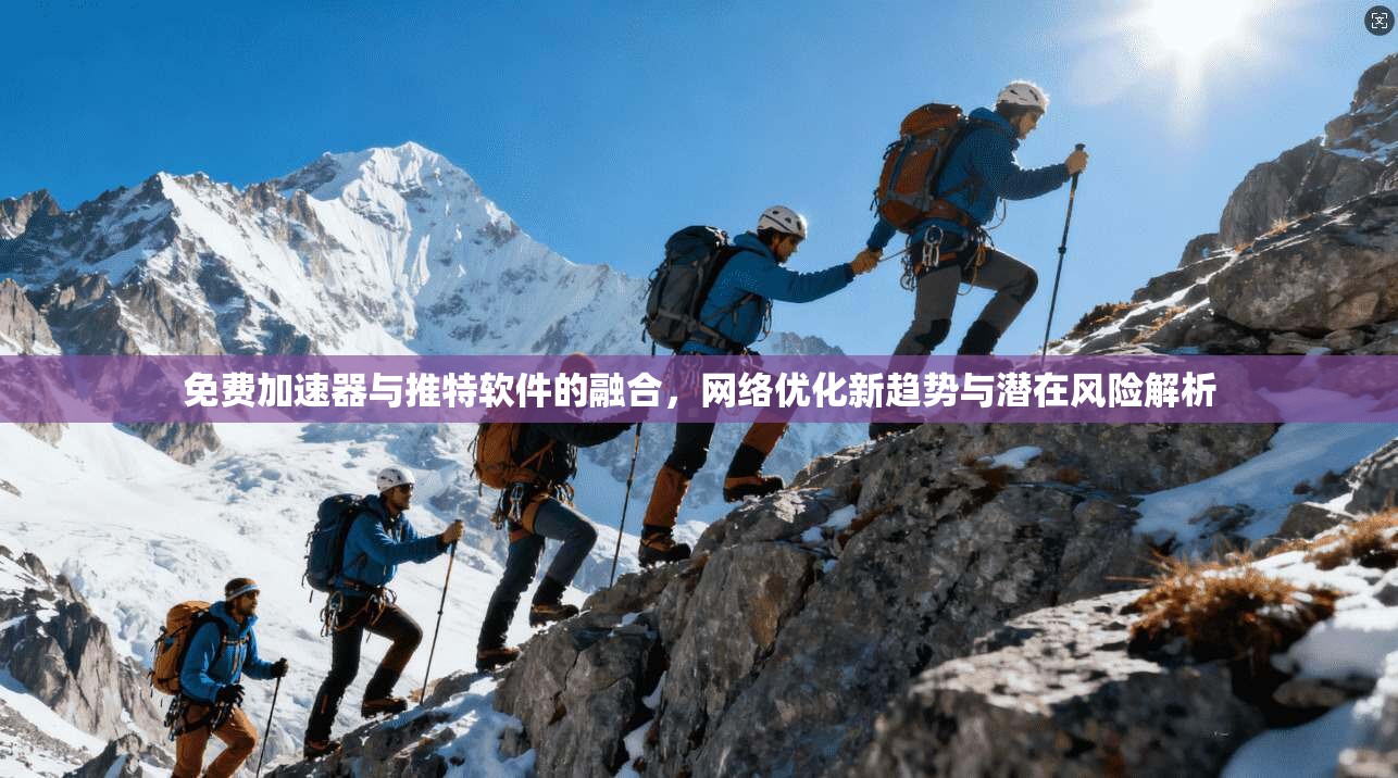 免费加速器与推特软件的融合,网络优化新趋势与潜在风险解析 免费加速器与推特软件的融合,网络优化新趋势与潜在风险解析