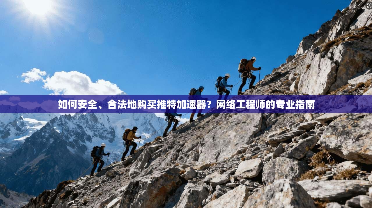 如何安全、合法地购买推特加速器?网络工程师的专业指南 如何安全、合法地购买推特加速器?网络工程师的专业指南