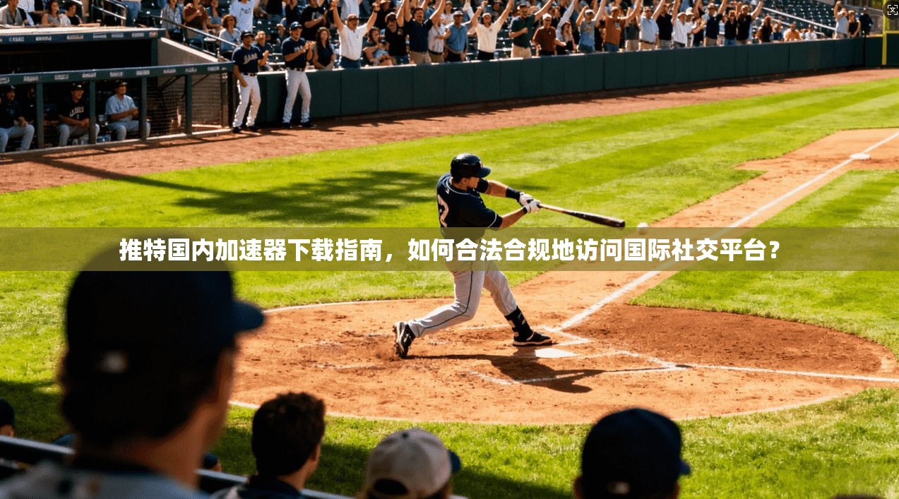 推特国内加速器下载指南,如何合法合规地访问国际社交平台? 推特国内加速器下载指南,如何合法合规地访问国际社交平台?