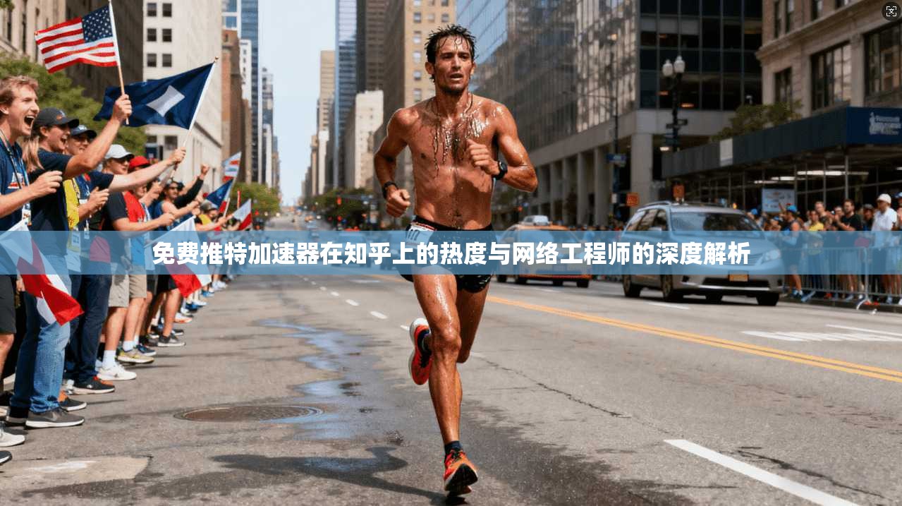 免费推特加速器在知乎上的热度与网络工程师的深度解析 免费推特加速器在知乎上的热度与网络工程师的深度解析