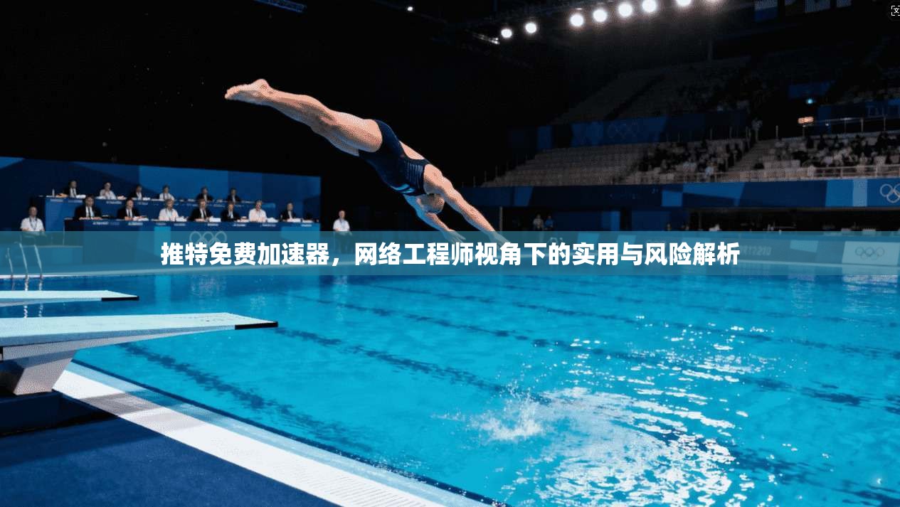 推特免费加速器，网络工程师视角下的实用与风险解析