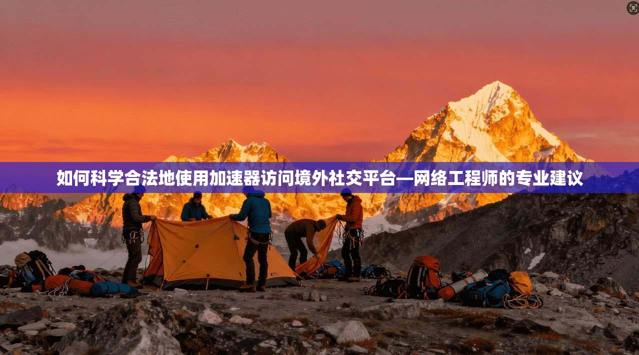 如何科学合法地使用加速器访问境外社交平台—网络工程师的专业建议 如何科学合法地使用加速器访问境外社交平台—网络工程师的专业建议