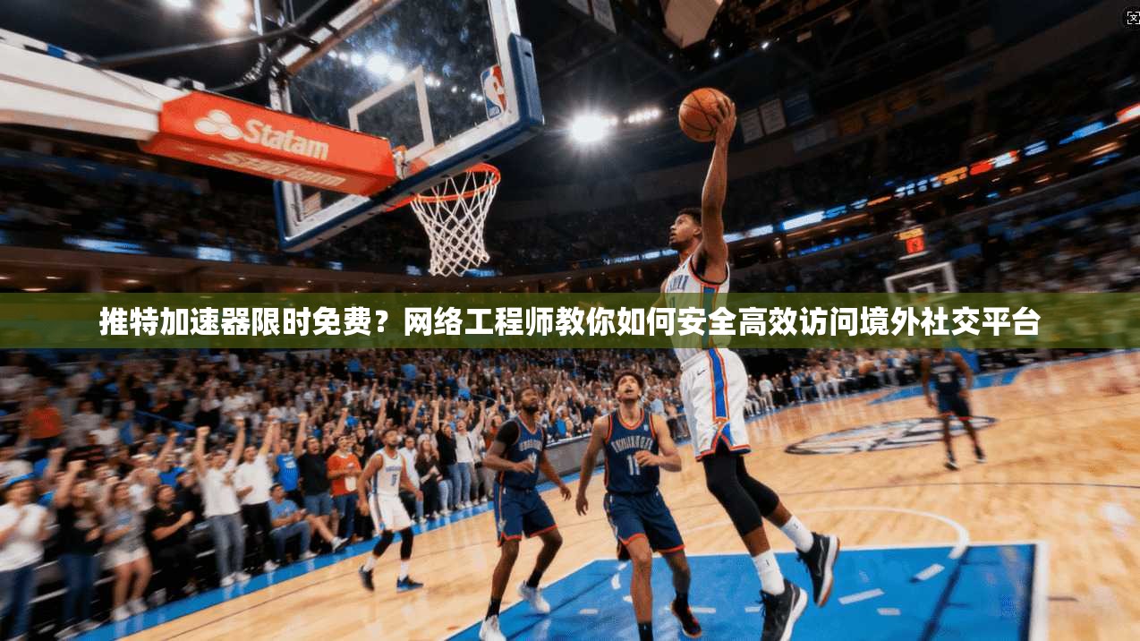 推特加速器限时免费?网络工程师教你如何安全高效访问境外社交平台 推特加速器限时免费?网络工程师教你如何安全高效访问境外社交平台