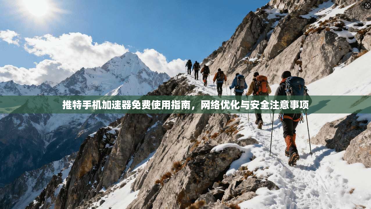 推特手机加速器免费使用指南，网络优化与安全注意事项